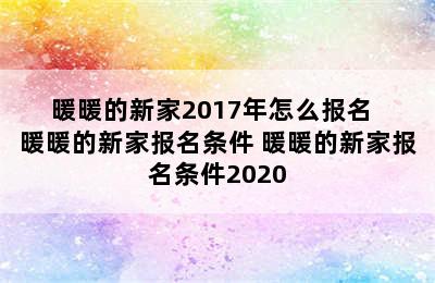 暖暖的新家2017年怎么报名  暖暖的新家报名条件 暖暖的新家报名条件2020